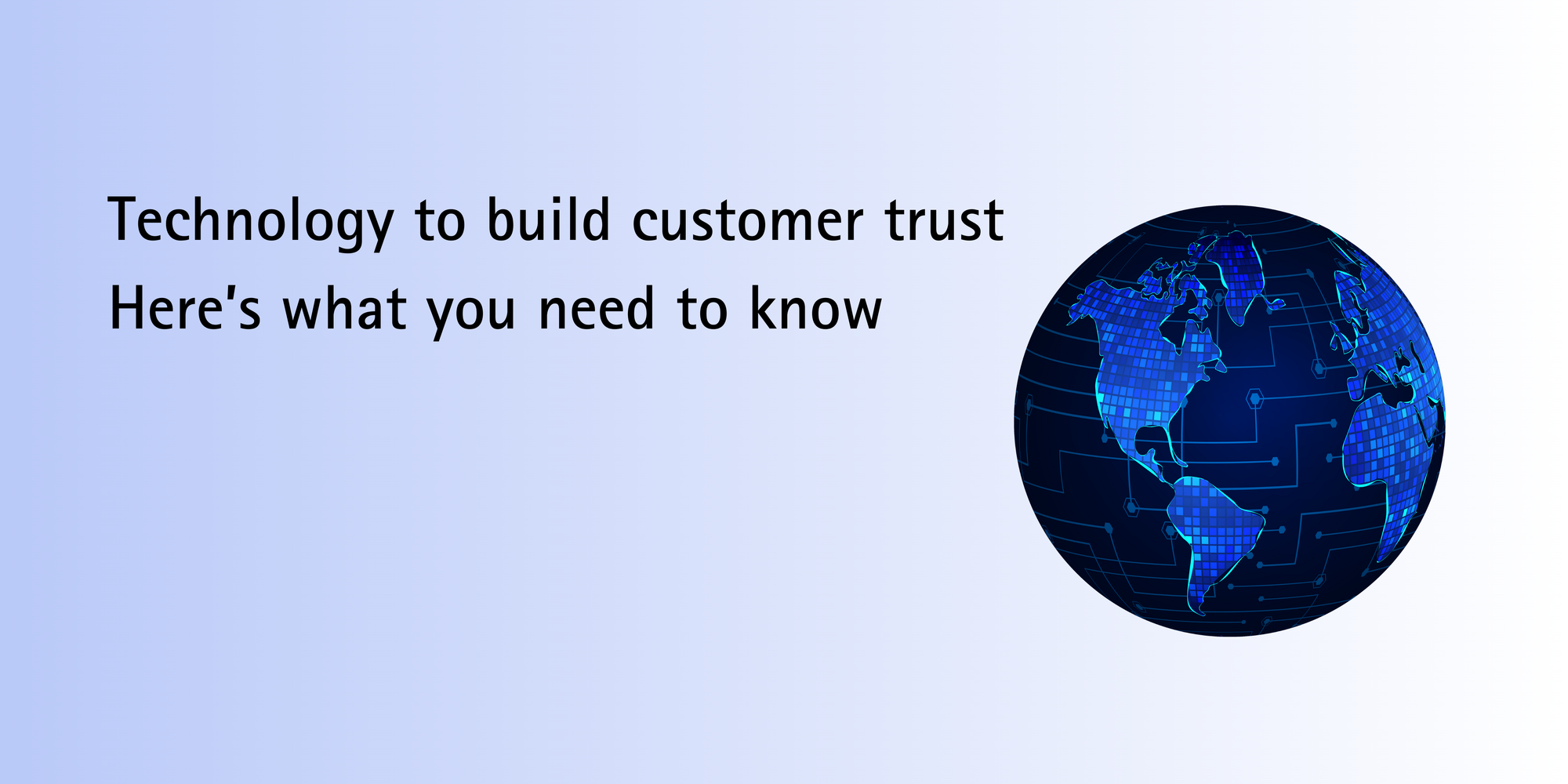 Technology to build customer trust: Here’s what you need to know