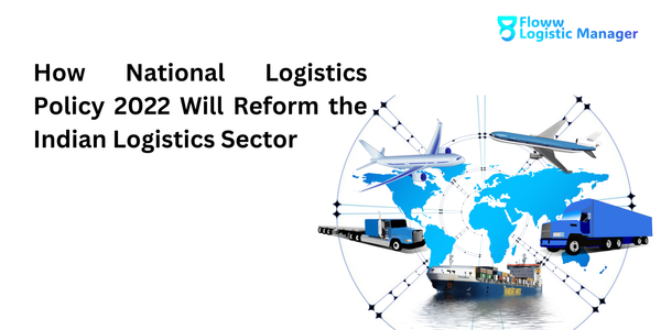 How National Logistics Policy 2022 Will Reform the Indian Logistics Sector